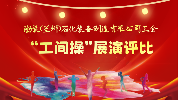 渤装（兰州）石化装备制造有限公司工会{br}“工间操”展演评比