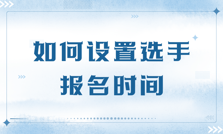 如何设置选手报名时间？