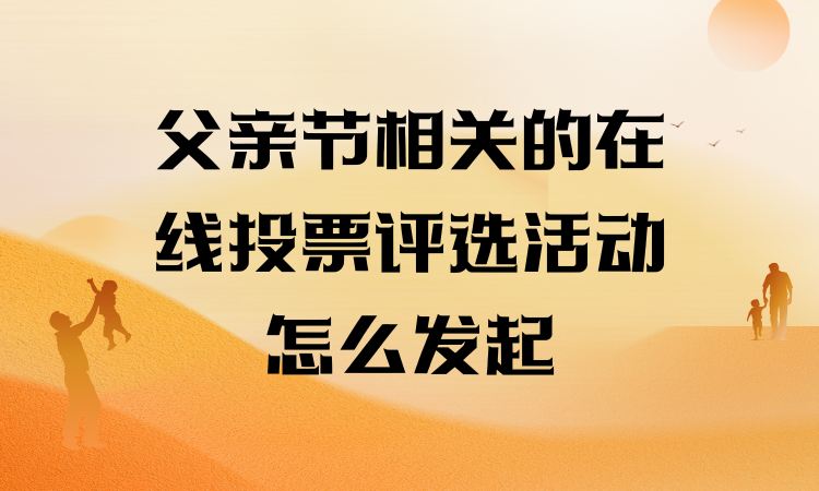 父亲节相关的在线投票评选活动怎么发起？小白也能搞定