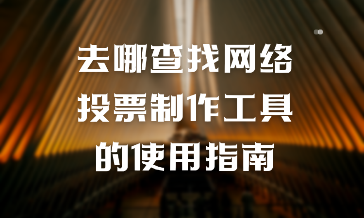 去哪查找网络投票制作工具的使用指南？专业教程手把手教学