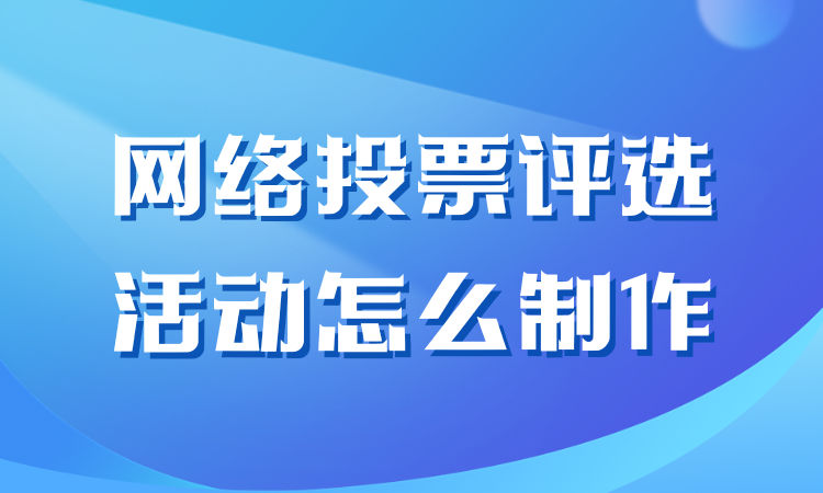 网络投票评选活动怎么制作？收藏备用，随时查看超便捷