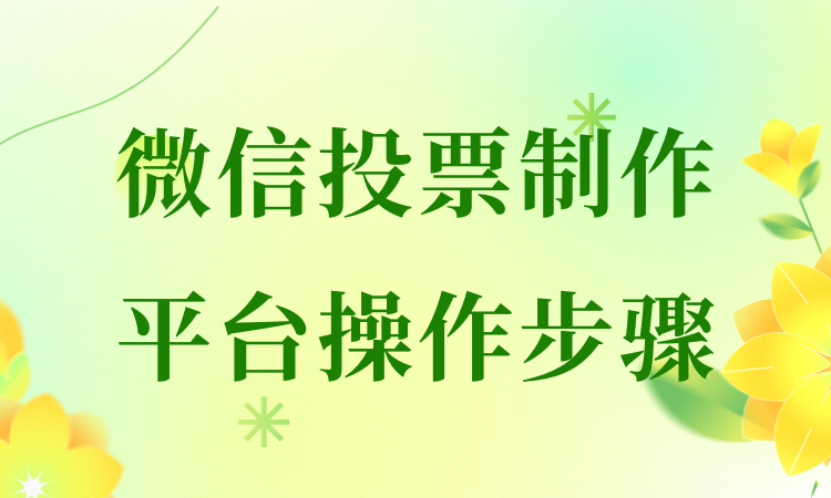 想了解微信投票制作平台的操作步骤？完整教学内容提供专业指导