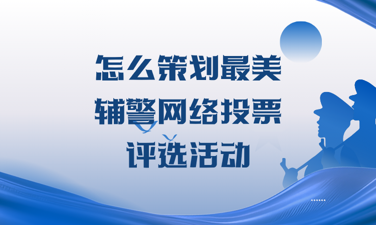怎么策划最美辅警网络投票评选活动？一步步教你